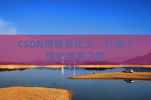 CSDN博客自定义，打造个性化博客之旅